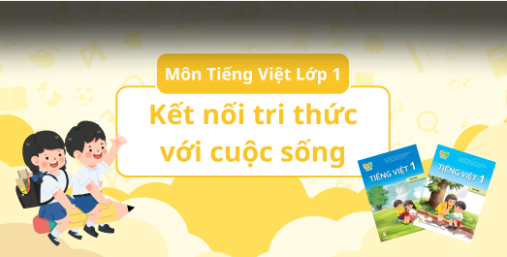 ĐÁNH GIÁ TOÀN DIỆN - TIẾNG VIỆT LỚP 1 - KẾT NỐI TRI THỨC